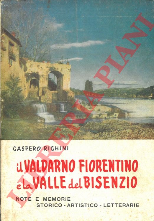 RIGHINI Gaspero - - Il Valdarno Fiorentino e la Valle del Bisenzio. Note e memorie storico-artistico-letterarie.