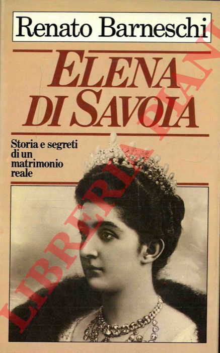 BARNESCHI Renato - - Elena di Savoia. Storia e segreti di un matrimonio reale.