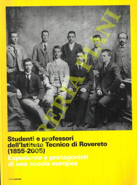 (RASERA Fabrizio - ANDREOLI Cristina - ANTONELLI Quinto) - - Studenti e professori dell'Istituto Tecnico e Rovereto (1855-2005). Esperienze e protagonisti di una scuola europea.