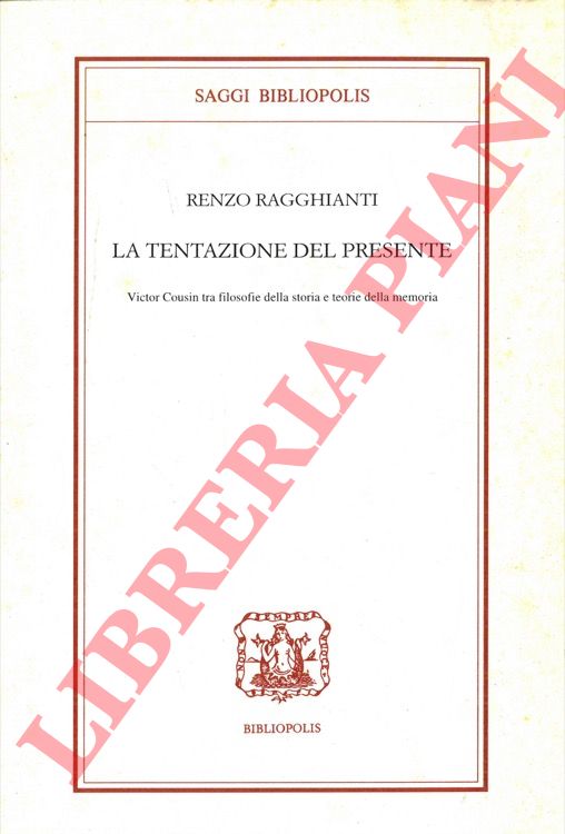 RAGGHIANTI Renzo - - La tentazione del presente. Victor Cousin tra filosofie della storia e teorie della memoria.