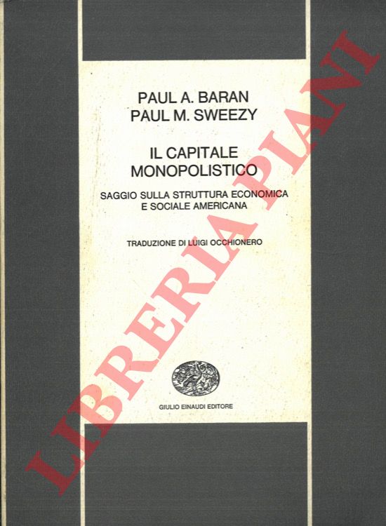 BARAN Paul A. - SWEEZY Paul M. - - Il capitale monopolistico. Saggio sulla struttura economica e sociale americana.
