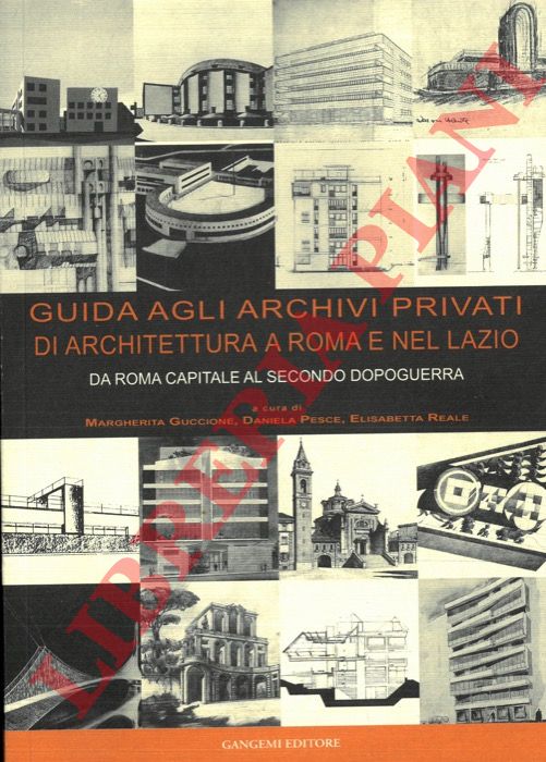 (GUCCIONE Margherita - PESCE Daniela REALE Elisabetta) - - Guida agli archivi privati di architettura a Roma e nel Lazio. Da Roma capitale al secondo dopoguerra.