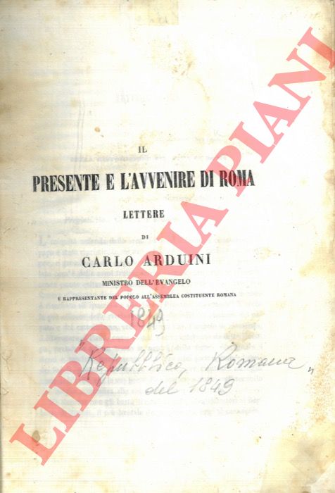 ARDUINI Carlo - - Il presente e l'avvenire di Roma. Lettere di Carlo Arduini Ministro dell'Evangelo e rappresentante del Popolo all'Assemblea Costituente Romana.