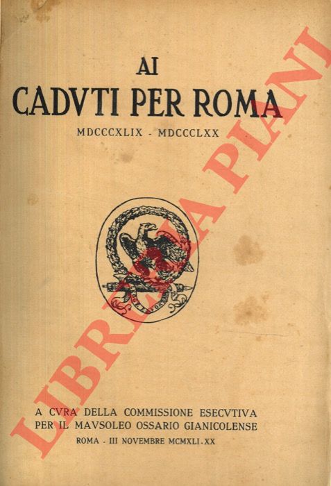 (REGGIANI Antonio - LIZZANI Mario) - - Ai Caduti per Roma MDCCCXLIX - MDCCCLXX. A cura della Commissione Esecutiva per il Mausoleo Ossario Gianicolense.