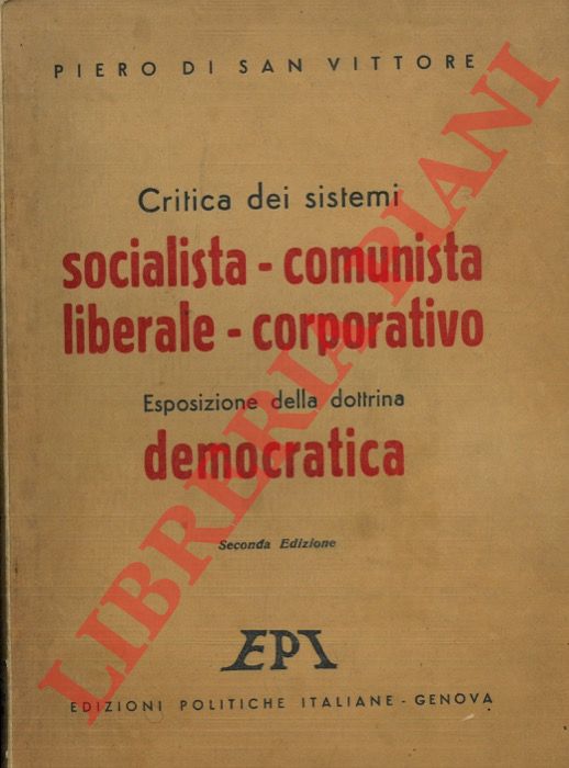 SAN VITTORE Piero di - - Critica dei sistemi socialista - comunista - liberale - corporativo. Esposizione della dottrina democratica.