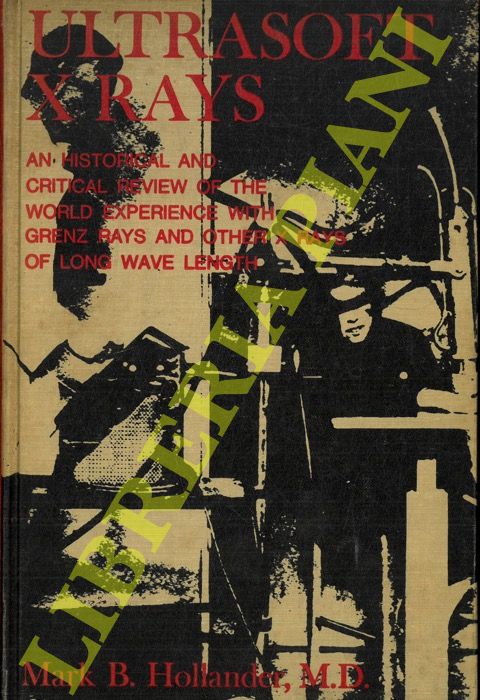 HOLLANDER Mark B. - - Ultrasoft X rays: An Historical and Critical Review of the World Experience with Grenz Rays and Other X Rays of Long Wavelength.