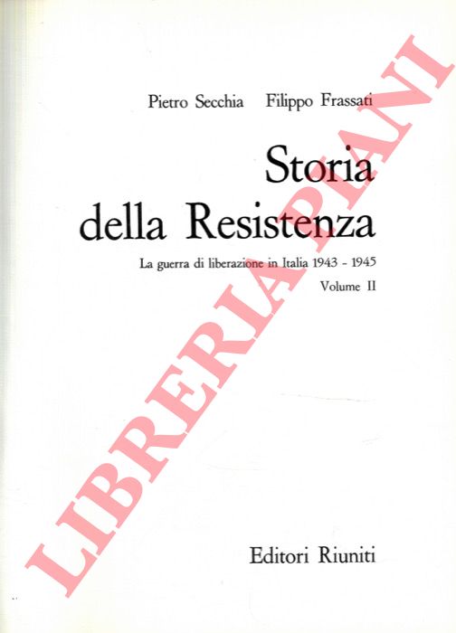 SECCHIA Pietro - FRASSATI Filippo - - Storia della Resistenza. La guerra di liberazione in Italia 1943-1945.
