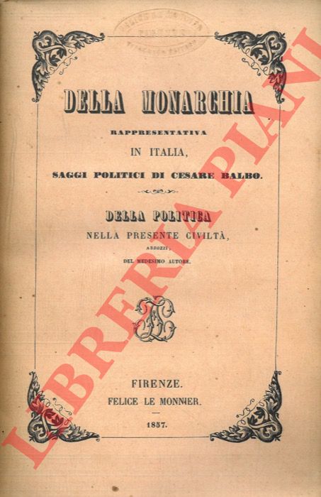 BALBO Cesare - - Della monarchia rappresentativa in Italia. Saggi politici. Della politica nella presente civilt. Abbozzi.