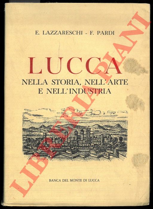 LAZZARESCHI E. - PARDI F. - - Lucca. Nella storia, nell'arte, nell'industria.