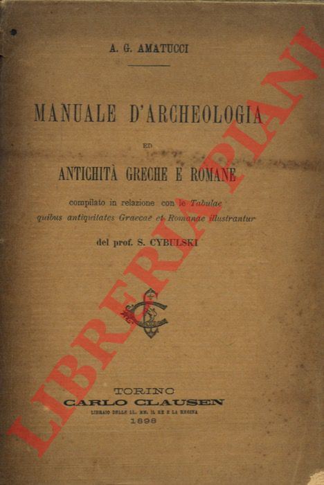 AMATUCCI A.G. - - Manuale d'archeologia ed antichit greche e romane compilato in relazione con le Tabulae quibus antiquitates Graecae et Romanae illustrantur del prof. S. Cybulski.