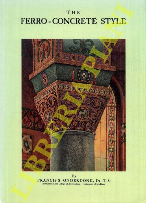ONDERDONK Francis S. - - The Ferro-Concrete Style. Reinforced Concrete in Modern Architecture. With Four Hundred Illustrations of European and American Ferro-Concrete Design.