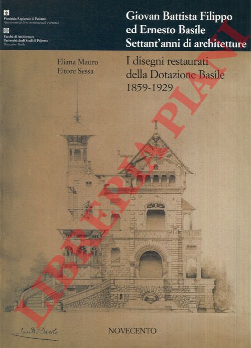 MAURO Eliana - SESSA Ettore - - Giovan Battista Filippo ed Ernesto Basile. Settant'anni di architetture. I disegni restaurati della dotazione Basile. 1859-1929.