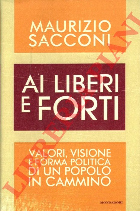 SACCONI Maurizio - - Ai liberi e forti. Valori, visione e forma politica di un popolo in cammino.