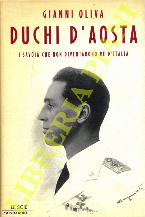 OLIVA Gianni - - Duchi d'Aosta. I Savoia che non diventarono Re d'Italia.