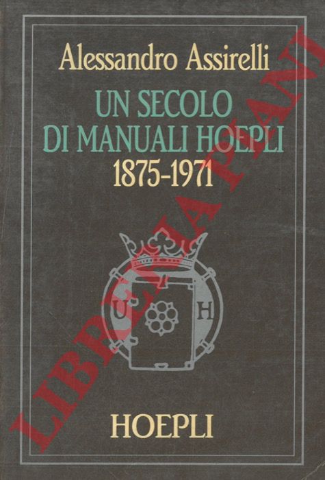 ASSIRELLI Alessandro - - Un secolo di manuali Hoepli. 1875-1971.