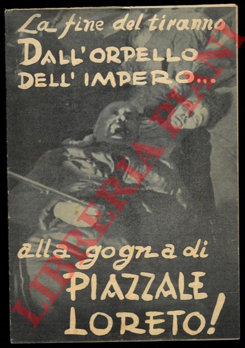 - - La fine del tiranno. Dall'orpello dell'Impero .. alla gogna di Piazzale Loreto.