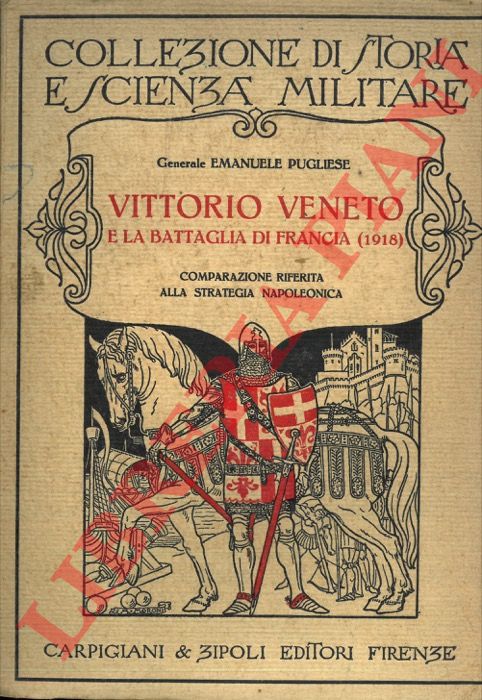 PUGLIESE Gen. Emanuele - - Vittorio Veneto e la battaglia di Francia (1918). Comparazione riferita alla strategia napoleonica.