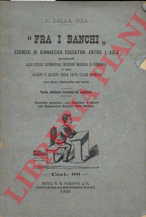 DALLA DEA F. - - Fra i banchi. Esercizi di ginnastica educativa entro l'aula proposti alle scuole elementari inferiori maschili e femminili.