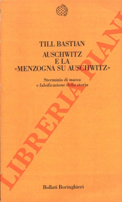 BASTIAN Till - - Auschwitz e la menzogna su Auschwitz. Sterminio di mssa e falsificazione della storia.