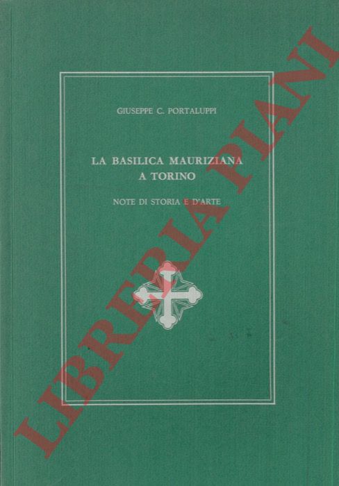 PORTALUPPI Giuseppe C. - - La Basilica Mauriziana a Torino. Note di storia e d'arte.