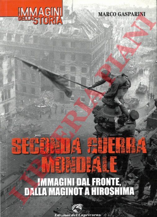 GASPARINI Marco - - Seconda Guerra Mondiale. Immagini dal fronte, dalla Maginot a Hiroshima.