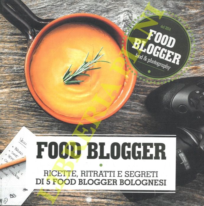 (DI SOMMA Enzo - GABUSI Valentina) - - Food blogger. Ricette, ritratti e segreti di 5 food blogger bolognesi.