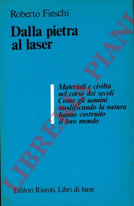 FIESCHI Roberto - - Dalla pietra al laser. Materiali e civilt nel corso dei secoli. Come gli uomini modificando la natura hanno costruito il loro mondo.