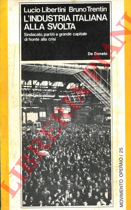 LIBERTINI Lucio - TRENTIN Bruno - - L'industria italiana alla svolta. Sindacato, partiti e grande capitale di fronte alla crisi. Con gli interventi di Giovanni Avonto Guido Bodrato Giuliano Lonardi Giorgio La Malfa Giorgio Frignani Michele Giannotta Gerardo Chiaromonte Sergio Garavini Gianluigi Vaccarino.
