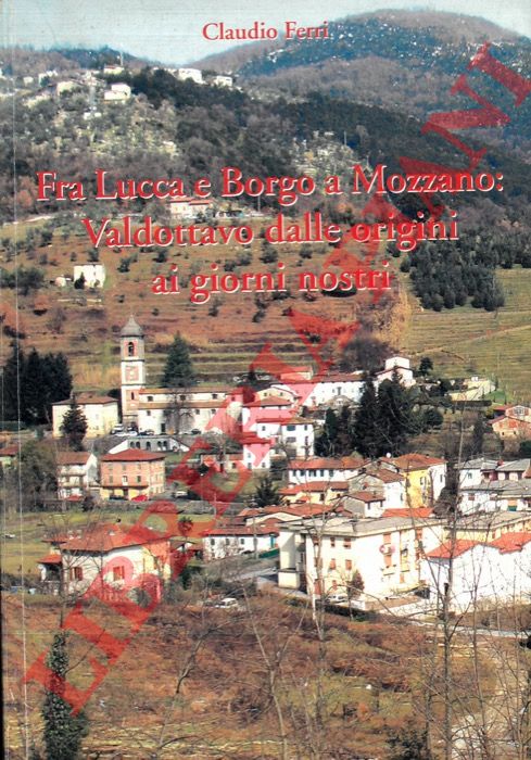FERRI Claudio - - Fra Lucca e Borgo a Mozzano. Valdottavo dalle origini ai giorni nostri.