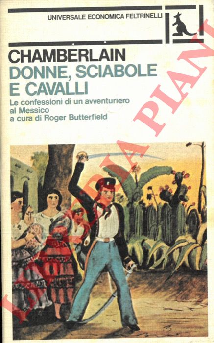 CHAMBERLAIN Samuel E. - - Donne, sciabole e cavalli. Le confessioni di un avventuriero al Messico.