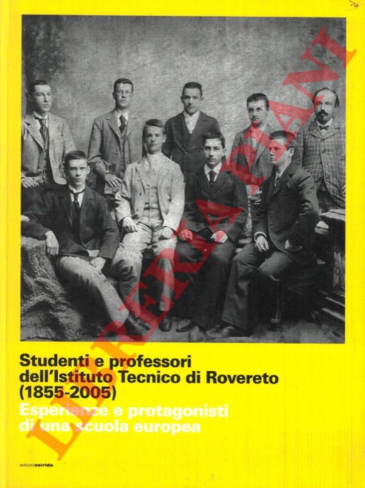 (ANTONELLI, Quinto - RASERA, Fabrizio - ANDREOLLI, Cristina) - - Studenti e professori dell'Istituto Tecnico di Rovereto (1855-2005). Esperienze e protagonisti di una scuola europea.