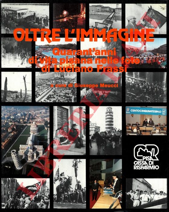 (MEUCCI Luciano) - - Oltre l'immagine. Quarant'anni di vita pisana nelle foto di Luciano Frassi.