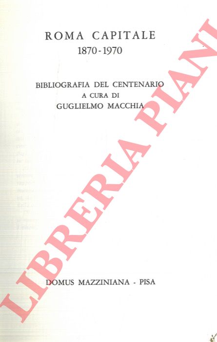(MACCHIA Guglielmo) - - Roma Capitale 1870 - 1970. Bibliografia Del Centenario.