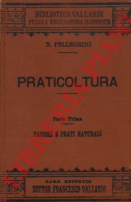 PELLEGRINI Niccol - - Praticoltura. Parte prima. Pascoli e prati naturali. Parte seconda. Prati artificiali temporanei o erbai. Parte terza. Prati artificiali da vicenda asciutti. Sezione prima. Mediche. melioti e trifogli. Sezione seconda. Lupinella- Sulla. prati misti e foraggiere secondarie.