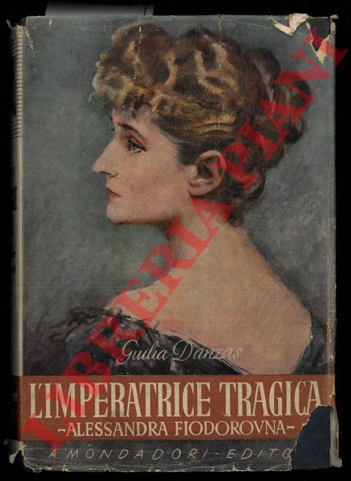 DANZAS Giulia - - L'imperatrice tragica e il suo tempo. Alessandra Fiodorovna imperatrice di Russia e l'agonia dello zarismo russo.