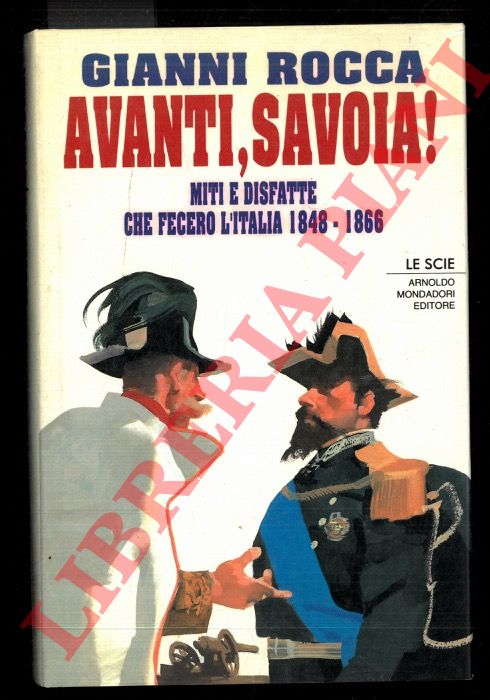 ROCCA Gianni - - Avanti, Savoia! Miti e disfatte che fecero l'Italia 1848-1866.