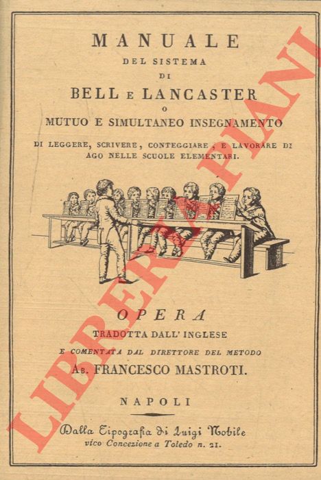 MASTROTI Francesco - - Manuale del sistema di Bell e Lancaster o Mutuo e simultaneo insegnamento di leggere, scrivere, conteggiare, e lavorare di ago nelle scuole elementari. Opera tradotta dall'inglese e comentata dal direttore del metodo ab. Francesco Mastroti.