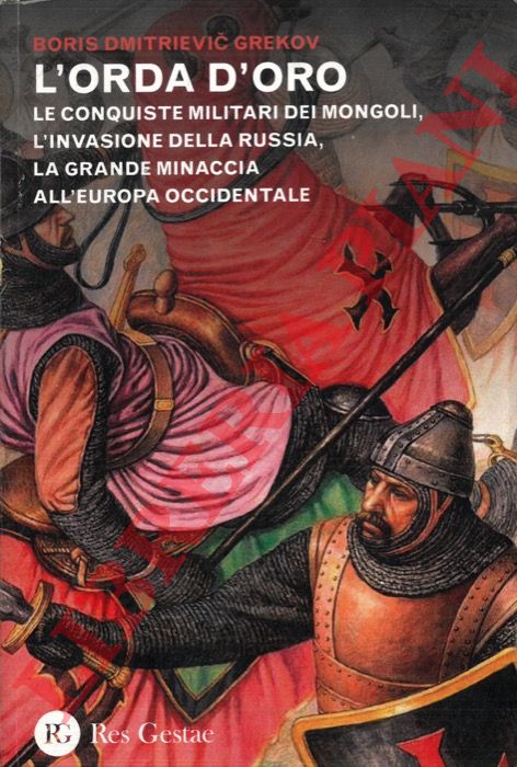 GREKOV Boris Dmitrievic - - L'orda d'oro. Le conquiste militari dei mongoli, l'invasione della Russia, la grande minaccia all'Europa Occidentale.