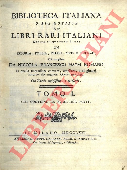 HAYM Francesco - - Biblioteca italiana o sia notizia de' libri rari italiani divisa in quattro parti cio istoria, poesia, prose, arti e scienze. in questa impressione corretta, ampliata, e di giudizj intorno alle migliori Opere arricchita con tavole copiosissime, e necessarie.