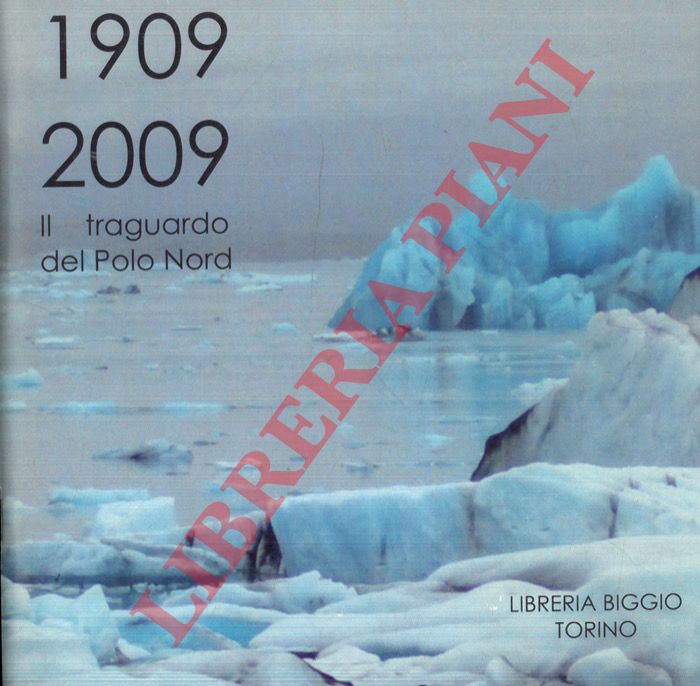 Libreria Biggio - - Il traguardo del Polo Nord. 1909 - 2009.