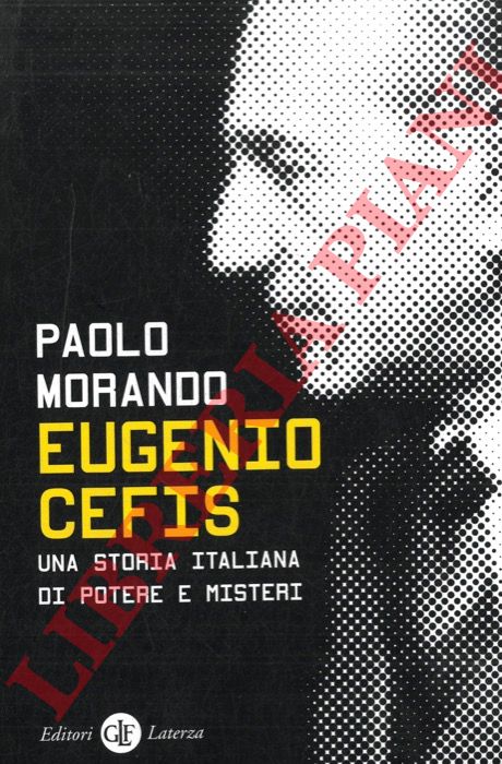 MORANDO Paolo - - Eugenio Cefis. Una storia italiana di potere e misteri.