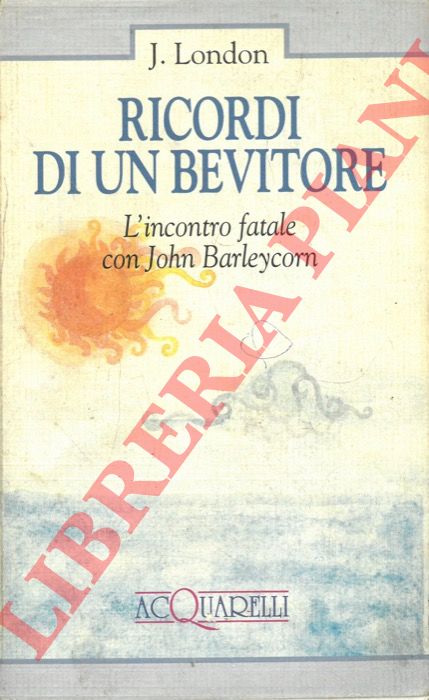 LONDON Jack - - Ricordi di un bevitore. L'incontro fatale con John Barleycorn.