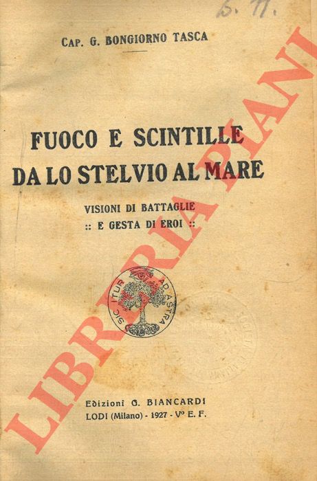 BONGIORNO TASCA Cap. G. - - Fuoco e scintille da Lo Stelvio al mare. Visioni di battaglie e gesta di eroi.