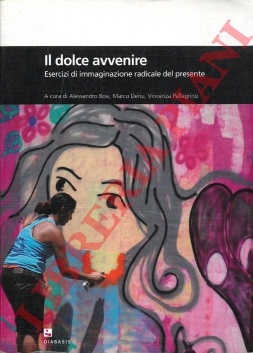 (BOSI Alessandro - DERIU Marco - PELLEGRINO Vincenzo) - - Il dolce avvenire. Esercizi di immaginazione radicale del presente.