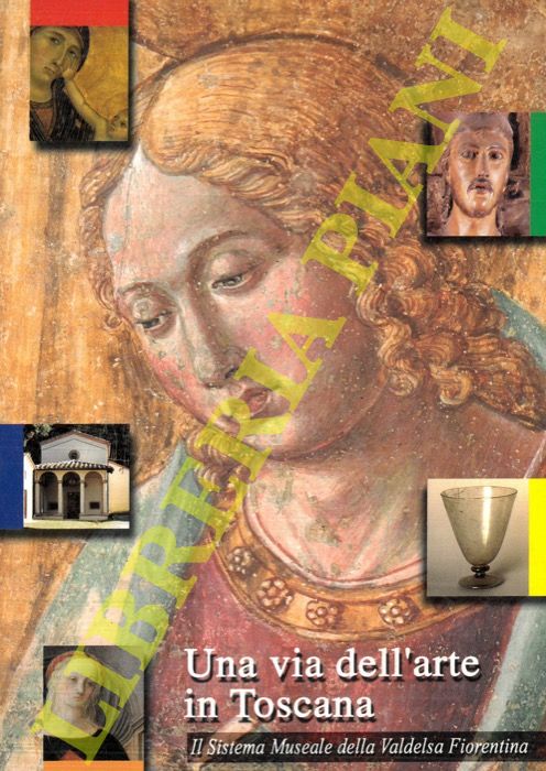 AA. VV. - - Una via dell'arte in Toscana. Il sistema museale della Valdelsa fiorentina.
