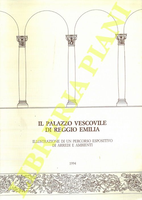 AA. VV: - - Il palazzo vescovile di Reggio Emilia. Illustrazione di un percorso espositivo di arredi e ambienti.