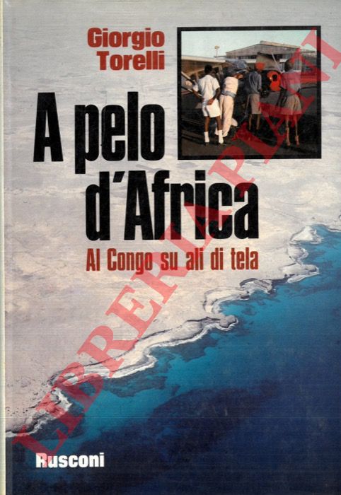 TORELLI Giorgio - - A pelo d'Africa. Al Congo su ali di tela.