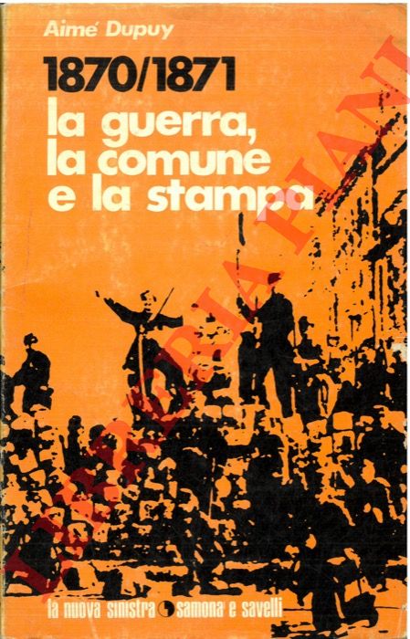 DUPUY Aim - - 1870-1871. La guerra, la Comune e la stampa.