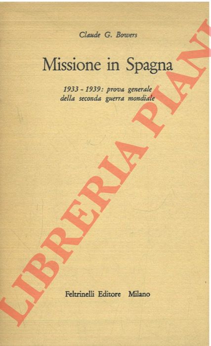BOWERS Claude G. - - Missione in Spagna. 1933-1939: prova generale della seconda guerra mondiale.