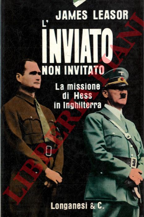 LEASOR James - - L'inviato non invitato. La missione di Hess in Inghilterra.